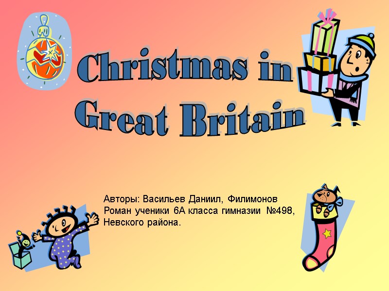 Christmas in  Great Britain Авторы: Васильев Даниил, Филимонов Роман ученики 6А класса гимназии